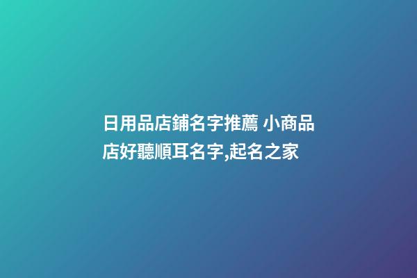 日用品店鋪名字推薦 小商品店好聽順耳名字,起名之家-第1張-店鋪起名-玄機派